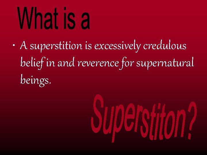  • A superstition is excessively credulous belief in and reverence for supernatural beings.