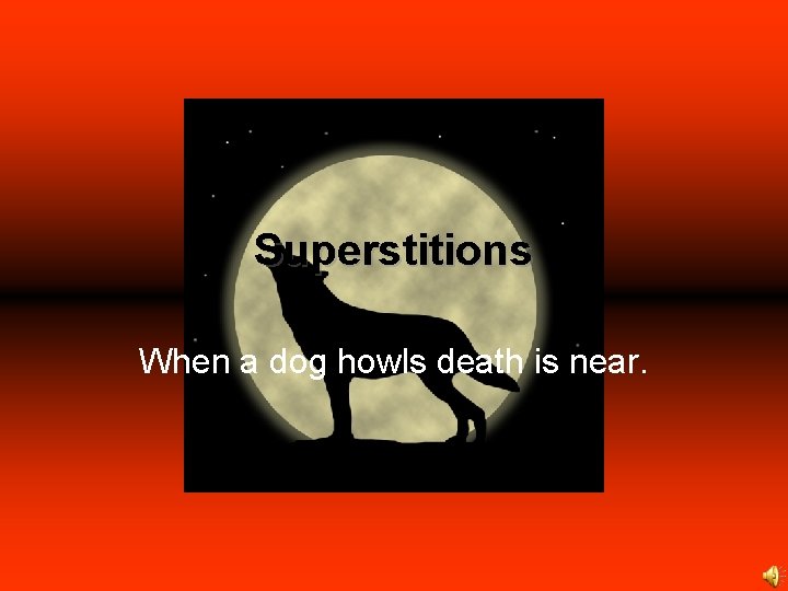 Superstitions When a dog howls death is near. 