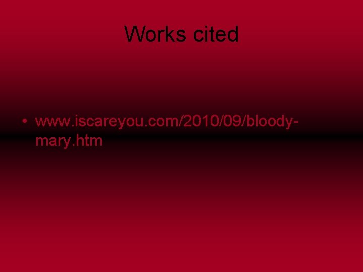 Works cited • www. iscareyou. com/2010/09/bloodymary. htm 