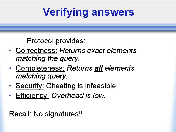 Verifying answers • • Protocol provides: Correctness: Returns exact elements matching the query. Completeness: