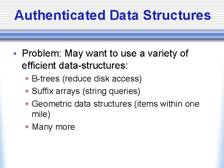 Authenticated Data Structures • Problem: May want to use a variety of efficient data-structures: