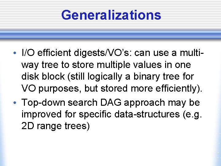 Generalizations • I/O efficient digests/VO’s: can use a multiway tree to store multiple values