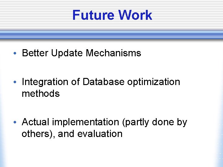 Future Work • Better Update Mechanisms • Integration of Database optimization methods • Actual