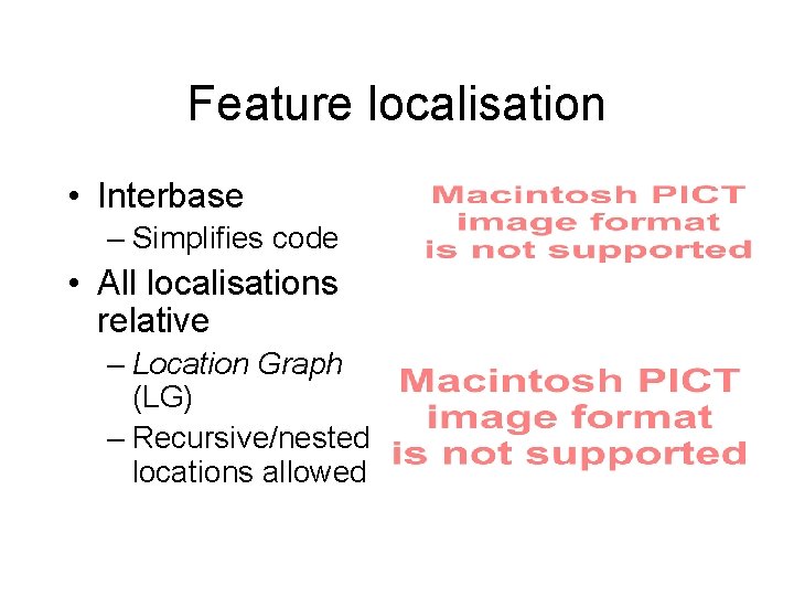 Feature localisation • Interbase – Simplifies code • All localisations relative – Location Graph