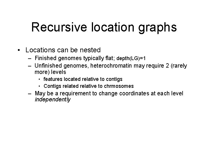 Recursive location graphs • Locations can be nested – Finished genomes typically flat; depth(LG)=1
