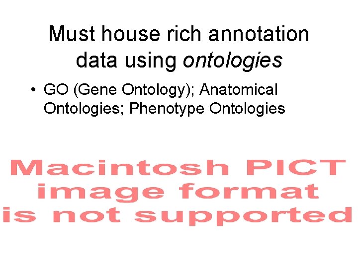 Must house rich annotation data using ontologies • GO (Gene Ontology); Anatomical Ontologies; Phenotype