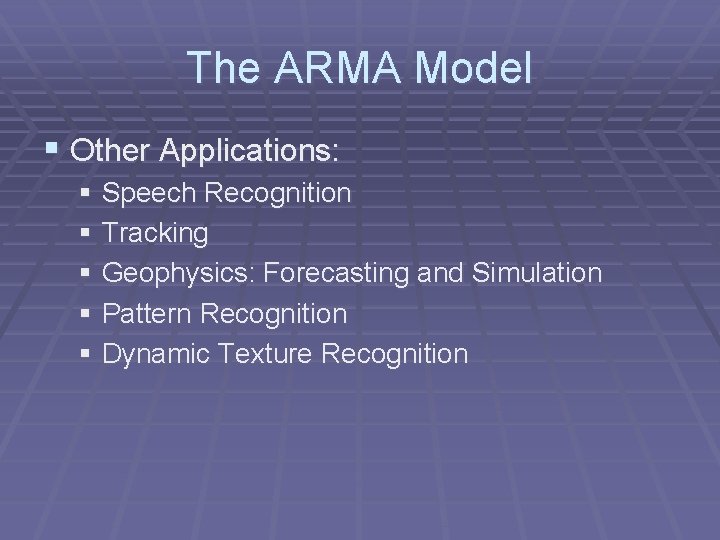 The ARMA Model § Other Applications: § Speech Recognition § Tracking § Geophysics: Forecasting