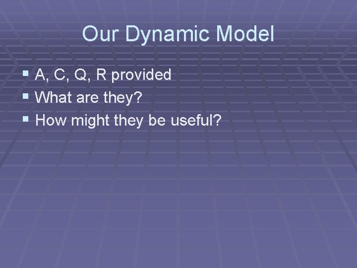 Our Dynamic Model § A, C, Q, R provided § What are they? §