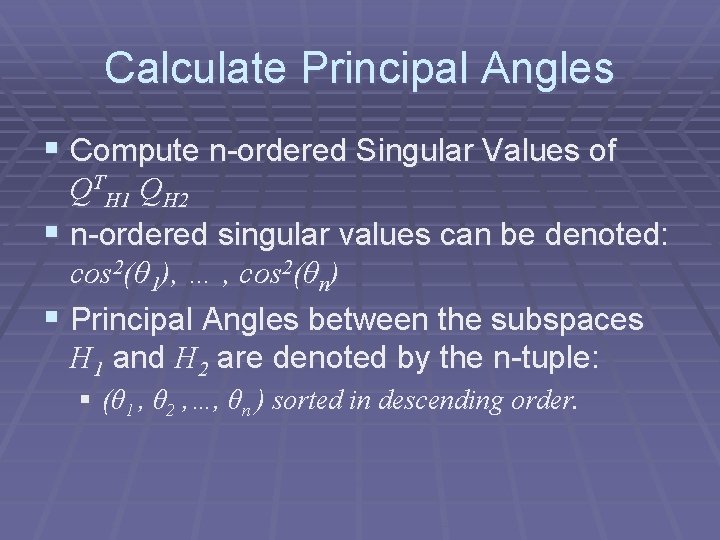 Calculate Principal Angles § Compute n-ordered Singular Values of QTH 1 QH 2 §
