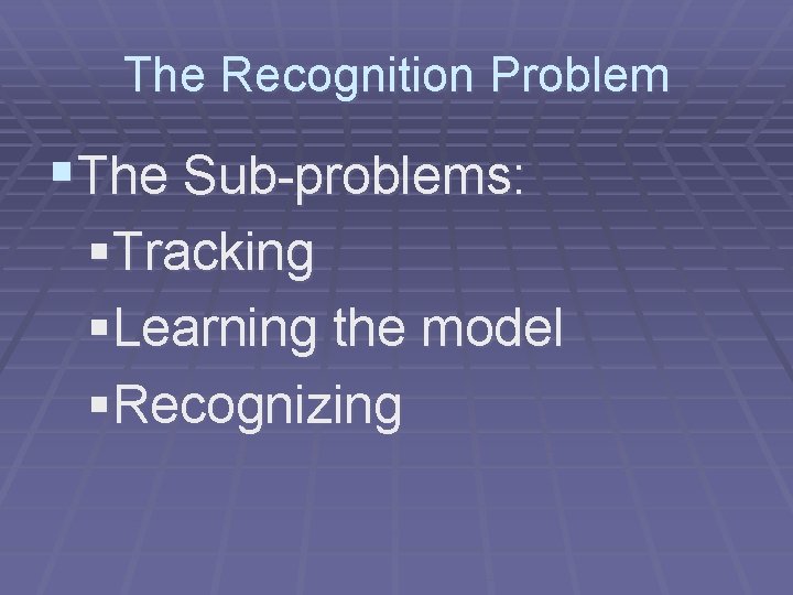 The Recognition Problem §The Sub-problems: §Tracking §Learning the model §Recognizing 