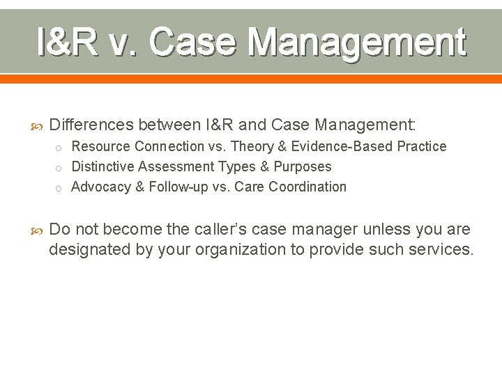 I&R v. Case Management Differences between I&R and Case Management: o Resource Connection vs.