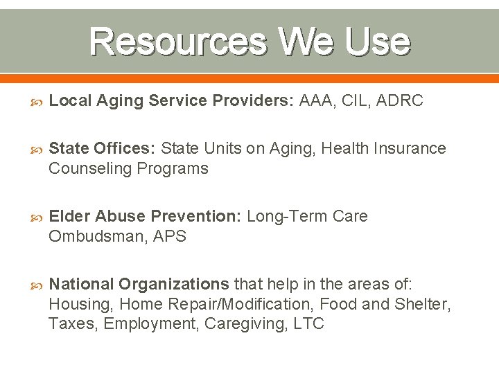 Resources We Use Local Aging Service Providers: AAA, CIL, ADRC State Offices: State Units