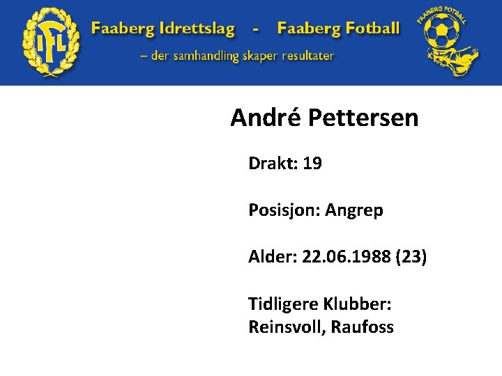 André Pettersen Drakt: 19 Posisjon: Angrep Alder: 22. 06. 1988 (23) Tidligere Klubber: Reinsvoll,