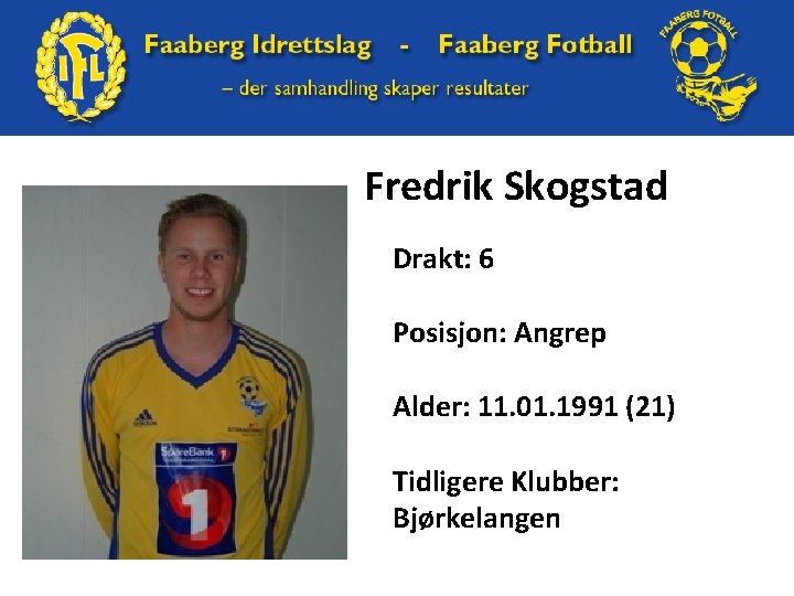 Fredrik Skogstad Drakt: 6 Posisjon: Angrep Alder: 11. 01. 1991 (21) Tidligere Klubber: Bjørkelangen