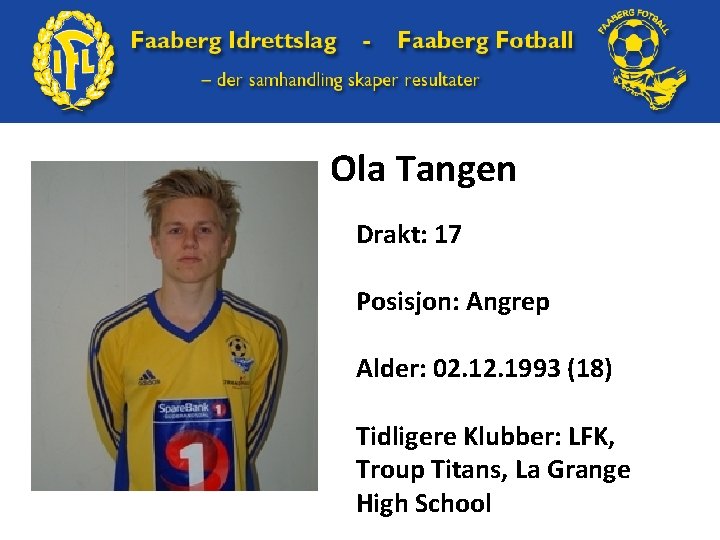Ola Tangen Drakt: 17 Posisjon: Angrep Alder: 02. 1993 (18) Tidligere Klubber: LFK, Troup