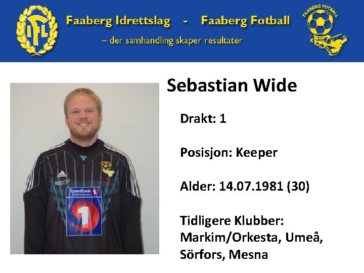 Sebastian Wide Drakt: 1 Posisjon: Keeper Alder: 14. 07. 1981 (30) Tidligere Klubber: Markim/Orkesta,