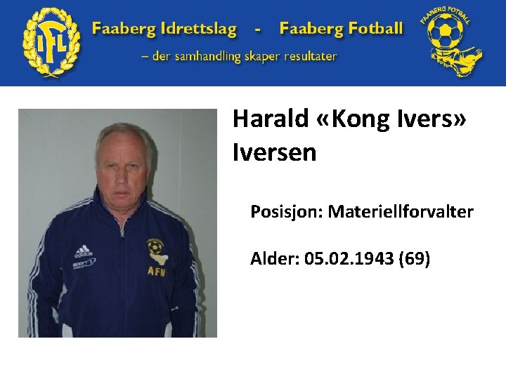 Harald «Kong Ivers» Iversen Posisjon: Materiellforvalter Alder: 05. 02. 1943 (69) 