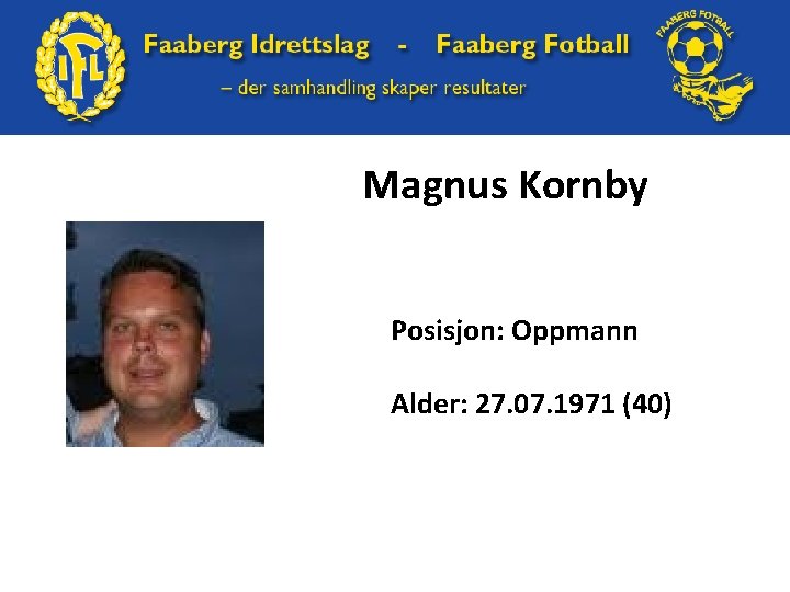Magnus Kornby Posisjon: Oppmann Alder: 27. 07. 1971 (40) 