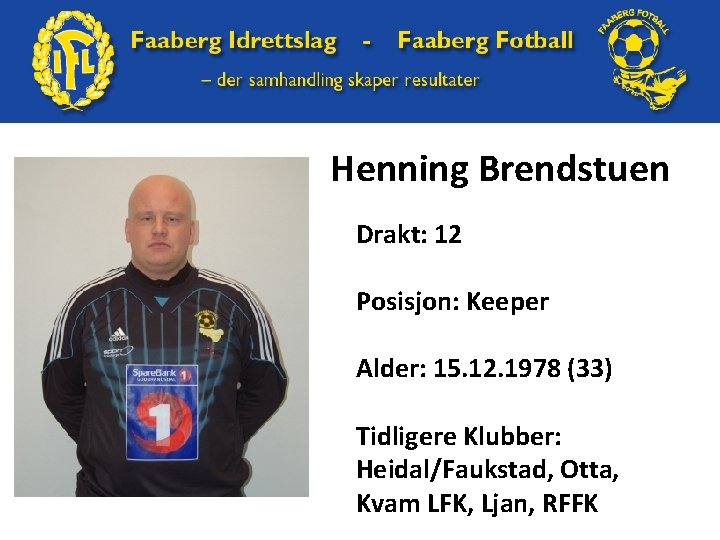 Henning Brendstuen Drakt: 12 Posisjon: Keeper Alder: 15. 12. 1978 (33) Tidligere Klubber: Heidal/Faukstad,
