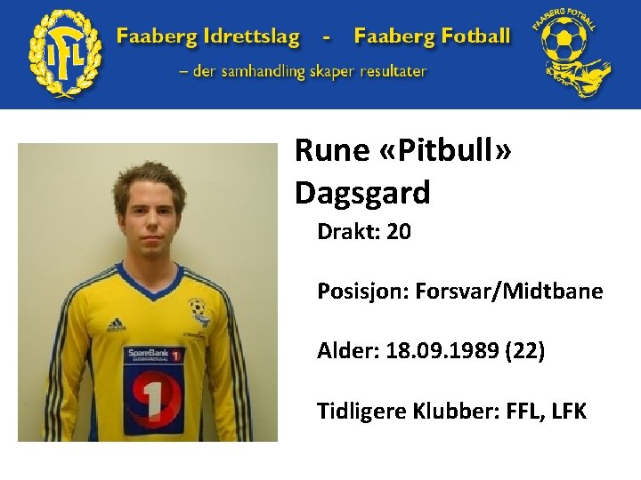 Rune «Pitbull» Dagsgard Drakt: 20 Posisjon: Forsvar/Midtbane Alder: 18. 09. 1989 (22) Tidligere Klubber: