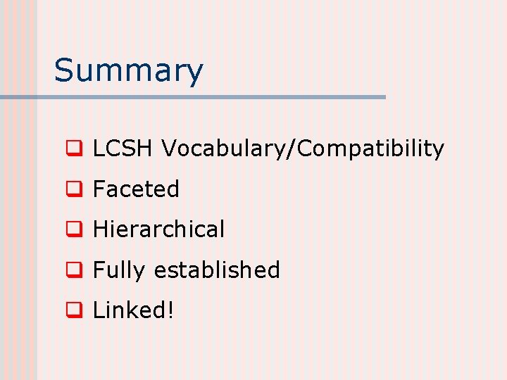 Summary q LCSH Vocabulary/Compatibility q Faceted q Hierarchical q Fully established q Linked! 