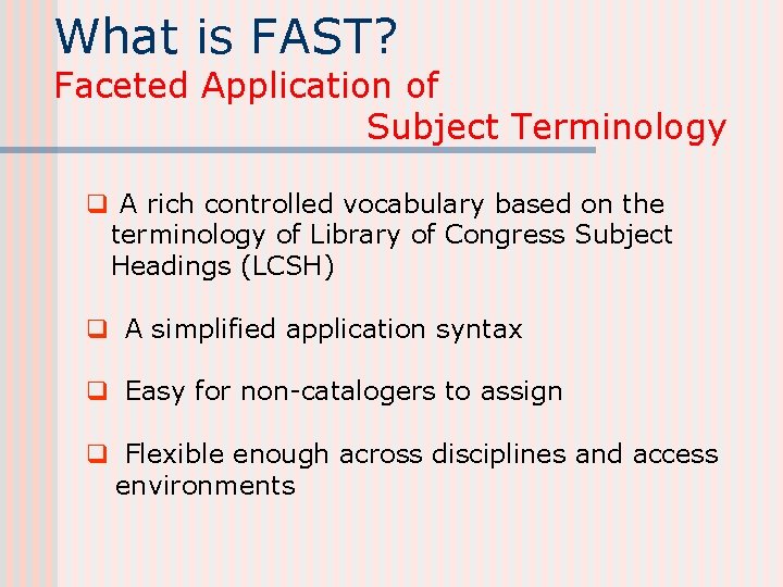 What is FAST? Faceted Application of Subject Terminology q A rich controlled vocabulary based