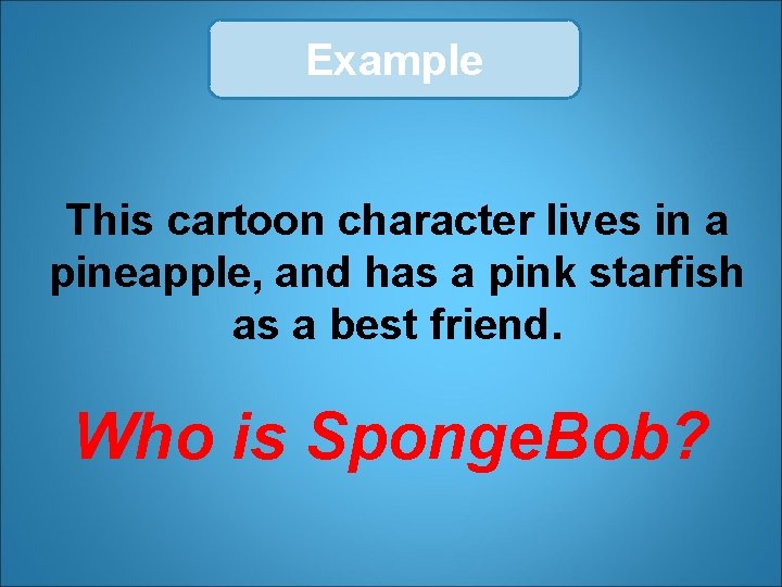 Example This cartoon character lives in a pineapple, and has a pink starfish as