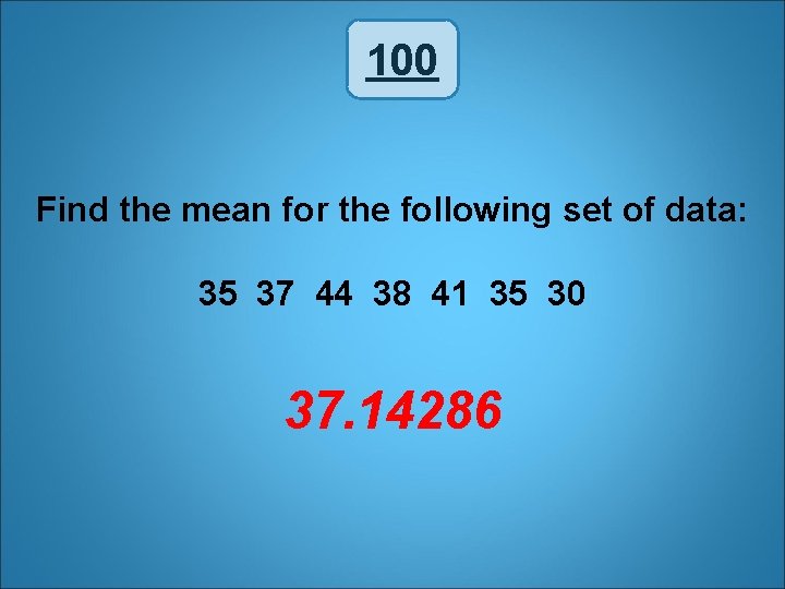 100 Find the mean for the following set of data: 35 37 44 38