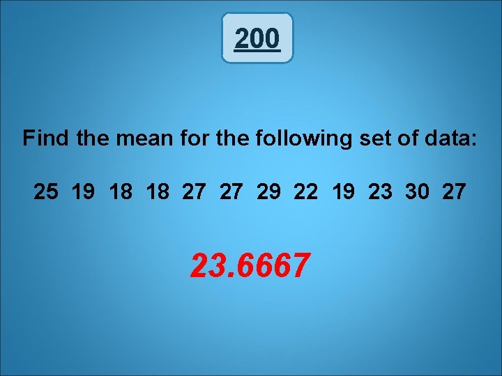 200 Find the mean for the following set of data: 25 19 18 18