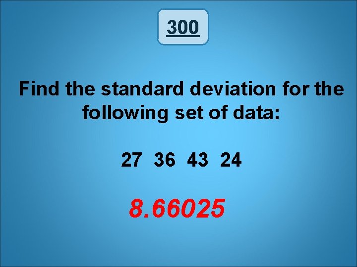 300 Find the standard deviation for the following set of data: 27 36 43