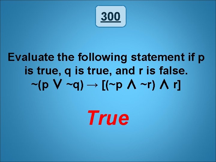 300 Evaluate the following statement if p is true, q is true, and r