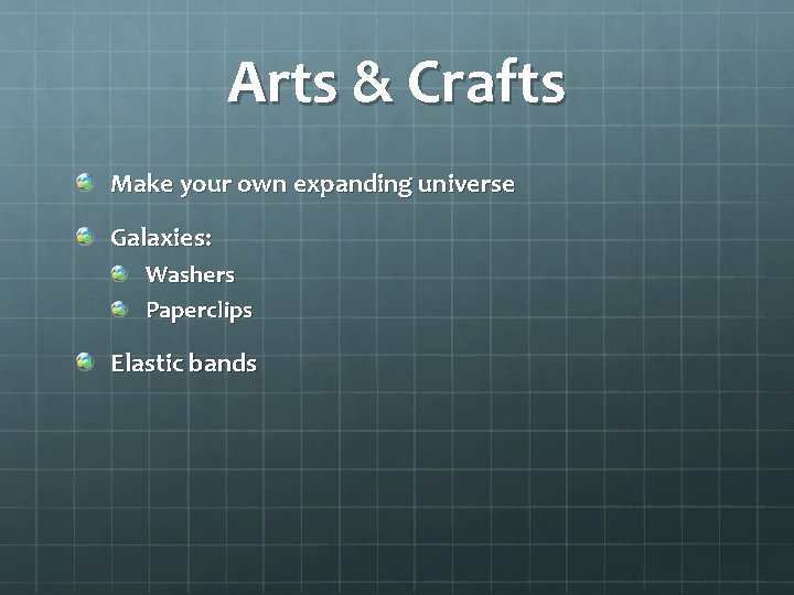 Arts & Crafts Make your own expanding universe Galaxies: Washers Paperclips Elastic bands 