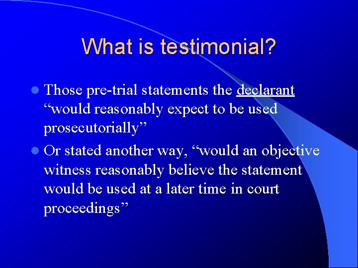What is testimonial? l Those pre-trial statements the declarant “would reasonably expect to be