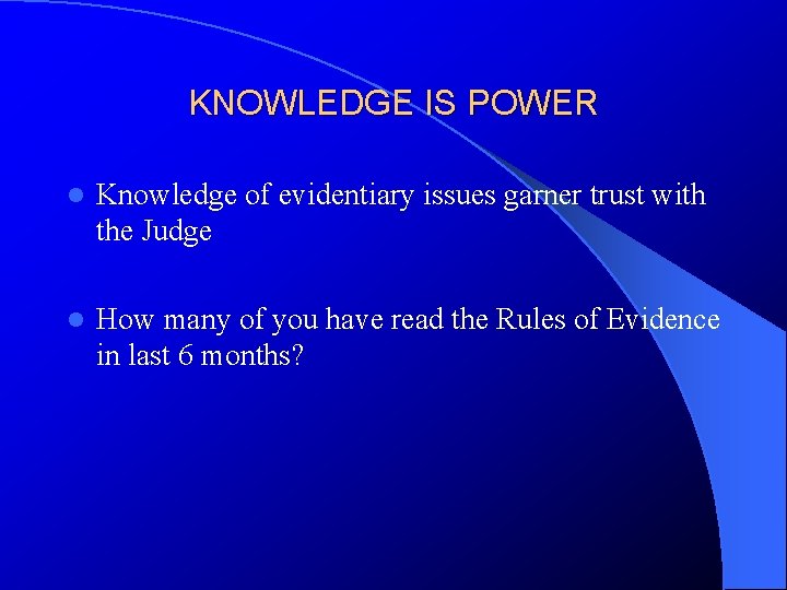 KNOWLEDGE IS POWER l Knowledge of evidentiary issues garner trust with the Judge l