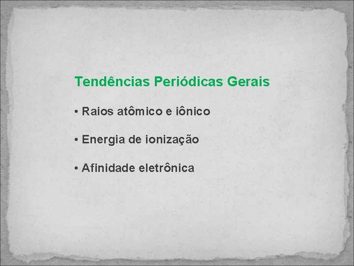 Tendências Periódicas Gerais • Raios atômico e iônico • Energia de ionização • Afinidade