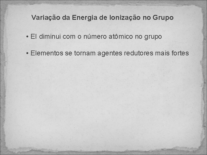 Variação da Energia de Ionização no Grupo • EI diminui com o número atômico