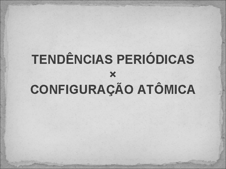 TENDÊNCIAS PERIÓDICAS × CONFIGURAÇÃO ATÔMICA 