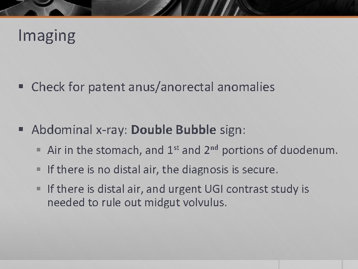 Imaging § Check for patent anus/anorectal anomalies § Abdominal x-ray: Double Bubble sign: §