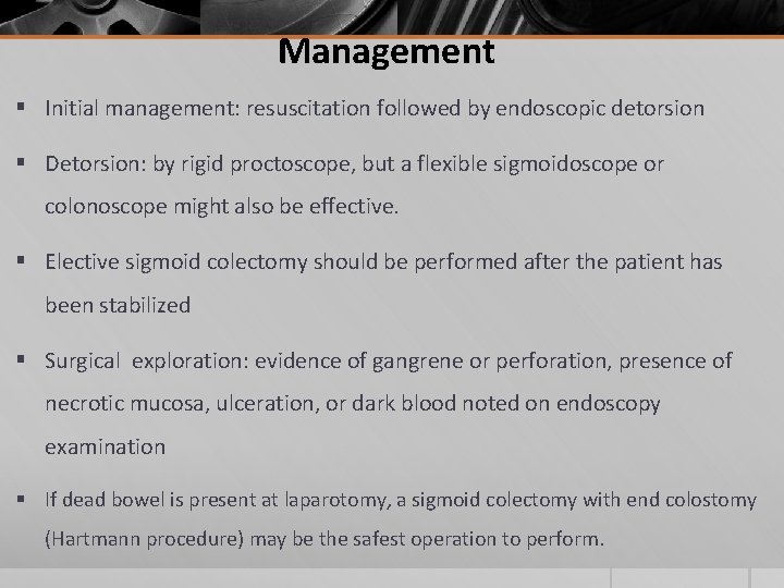 Management § Initial management: resuscitation followed by endoscopic detorsion § Detorsion: by rigid proctoscope,