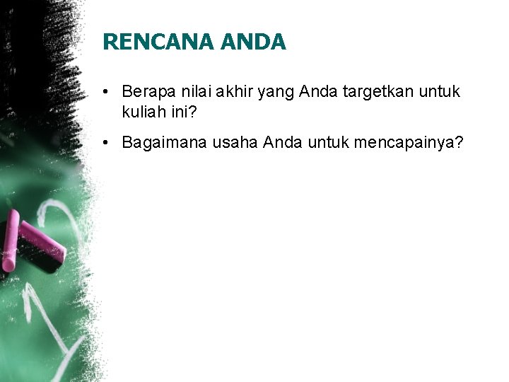 RENCANA ANDA • Berapa nilai akhir yang Anda targetkan untuk kuliah ini? • Bagaimana