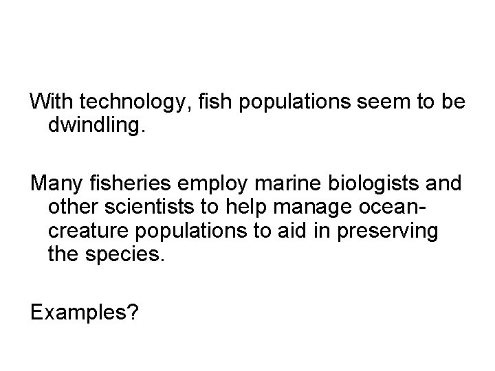 With technology, fish populations seem to be dwindling. Many fisheries employ marine biologists and