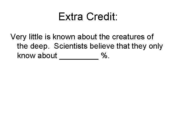 Extra Credit: Very little is known about the creatures of the deep. Scientists believe