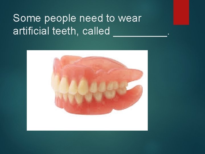 Some people need to wear artificial teeth, called _____. 