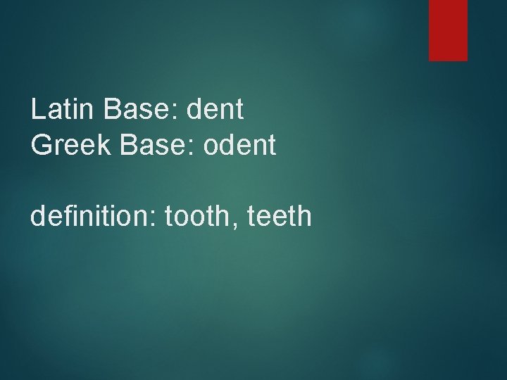 Latin Base: dent Greek Base: odent definition: tooth, teeth 