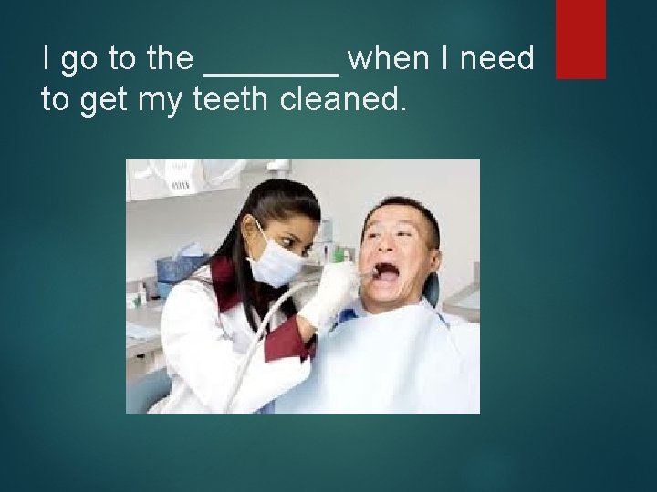 I go to the _______ when I need to get my teeth cleaned. 