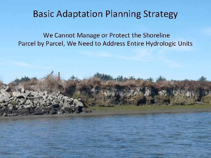Basic Adaptation Planning Strategy We Cannot Manage or Protect the Shoreline Parcel by Parcel,