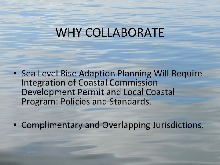 WHY COLLABORATE • Sea Level Rise Adaption Planning Will Require Integration of Coastal Commission