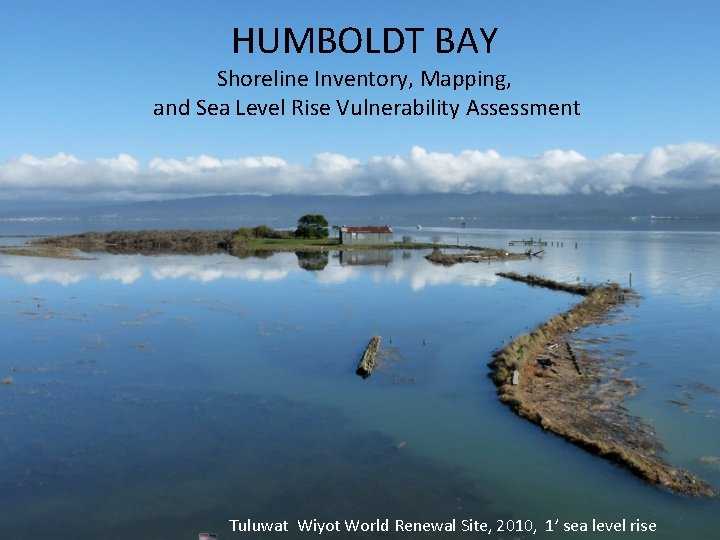 HUMBOLDT BAY Shoreline Inventory, Mapping, and Sea Level Rise Vulnerability Assessment Tuluwat Wiyot World