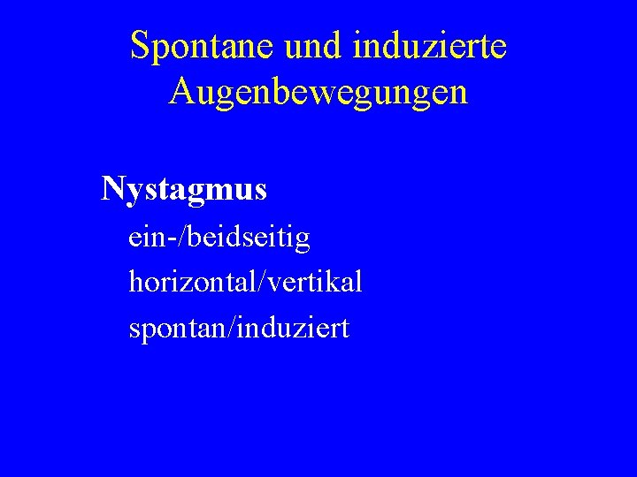 Spontane und induzierte Augenbewegungen Nystagmus ein-/beidseitig horizontal/vertikal spontan/induziert 