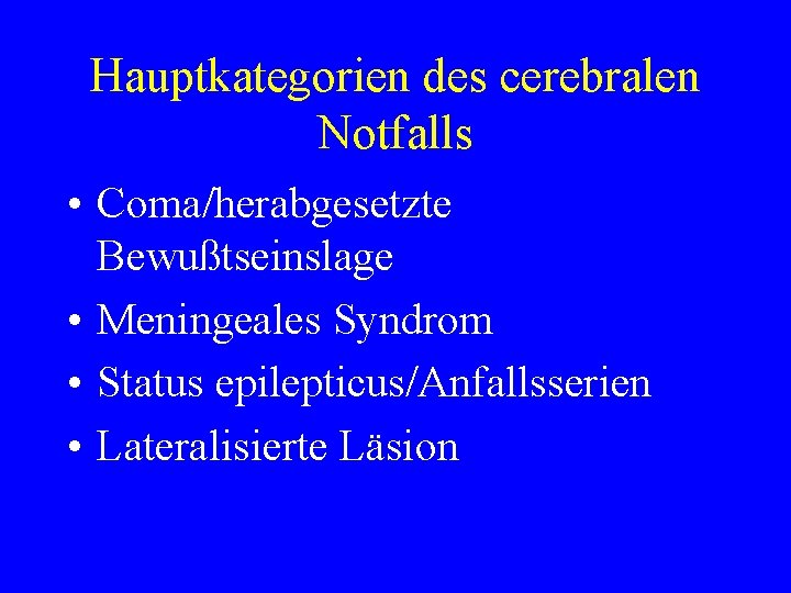 Hauptkategorien des cerebralen Notfalls • Coma/herabgesetzte Bewußtseinslage • Meningeales Syndrom • Status epilepticus/Anfallsserien •